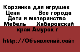 Корзинка для игрушек › Цена ­ 300 - Все города Дети и материнство » Мебель   . Хабаровский край,Амурск г.